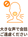 大きな声での会話はご遠慮ください。